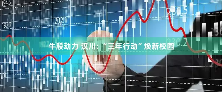牛股动力 汉川: “三年行动”焕新校园