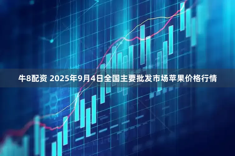 牛8配资 2025年9月4日全国主要批发市场苹果价格行情