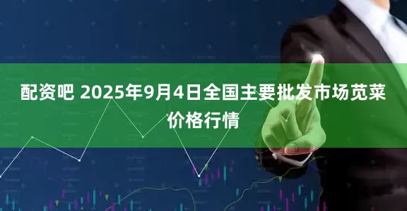 配资吧 2025年9月4日全国主要批发市场苋菜价格行情