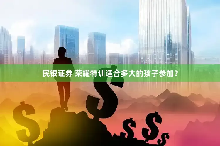 民银证券 荣耀特训适合多大的孩子参加？