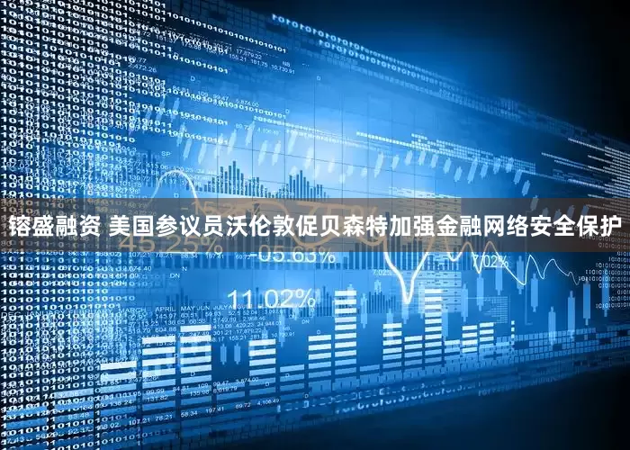 镕盛融资 美国参议员沃伦敦促贝森特加强金融网络安全保护