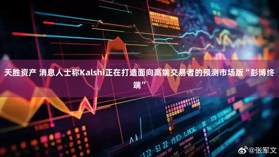 天胜资产 消息人士称Kalshi正在打造面向高端交易者的预测市场版“彭博终端”